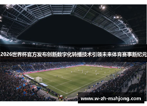 2026世界杯官方发布创新数字化转播技术引领未来体育赛事新纪元 2026世界杯官方发布创新数字化转播技术引领未来体育赛事新纪元