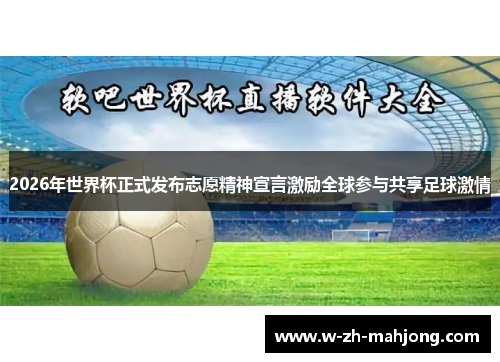 2026年世界杯正式发布志愿精神宣言激励全球参与共享足球激情 2026年世界杯正式发布志愿精神宣言激励全球参与共享足球激情