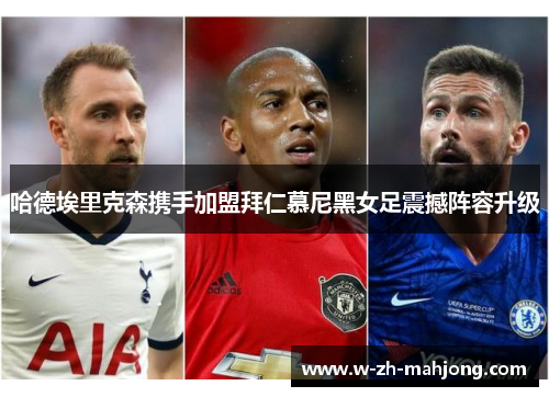 哈德埃里克森携手加盟拜仁慕尼黑女足震撼阵容升级