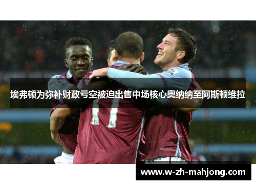 埃弗顿为弥补财政亏空被迫出售中场核心奥纳纳至阿斯顿维拉 埃弗顿为弥补财政亏空被迫出售中场核心奥纳纳至阿斯顿维拉