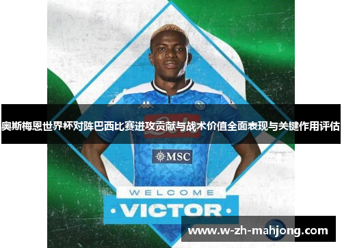 奥斯梅恩世界杯对阵巴西比赛进攻贡献与战术价值全面表现与关键作用评估 奥斯梅恩世界杯对阵巴西比赛进攻贡献与战术价值全面表现与关键作用评估