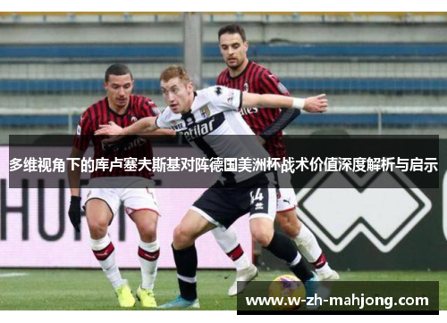 多维视角下的库卢塞夫斯基对阵德国美洲杯战术价值深度解析与启示