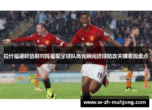 拉什福德欧协联对阵葡萄牙球队高光瞬间进球助攻关键表现盘点