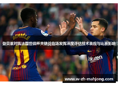 登贝莱对阵法国世俱杯关键战临场发挥深度评估技术表现与比赛影响 登贝莱对阵法国世俱杯关键战临场发挥深度评估技术表现与比赛影响