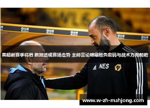 英超新赛季将启 数据透视赛场走势 主帅言论暗藏胜负密码与战术方向前瞻