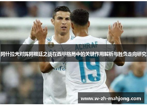阿什拉夫对阵阿根廷之战在西甲格局中的关键作用解析与胜负走向研究 阿什拉夫对阵阿根廷之战在西甲格局中的关键作用解析与胜负走向研究
