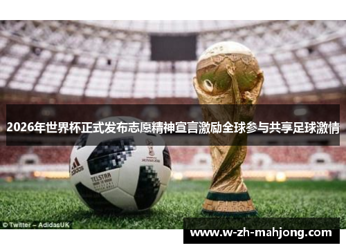 2026年世界杯正式发布志愿精神宣言激励全球参与共享足球激情