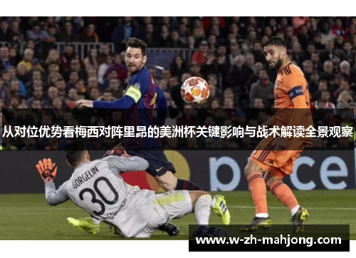 从对位优势看梅西对阵里昂的美洲杯关键影响与战术解读全景观察