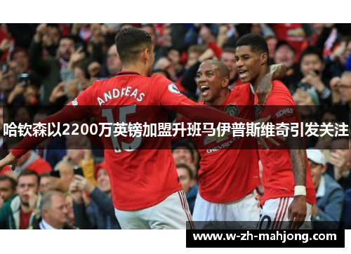 哈钦森以2200万英镑加盟升班马伊普斯维奇引发关注