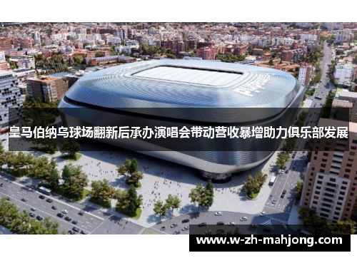 皇马伯纳乌球场翻新后承办演唱会带动营收暴增助力俱乐部发展 皇马伯纳乌球场翻新后承办演唱会带动营收暴增助力俱乐部发展