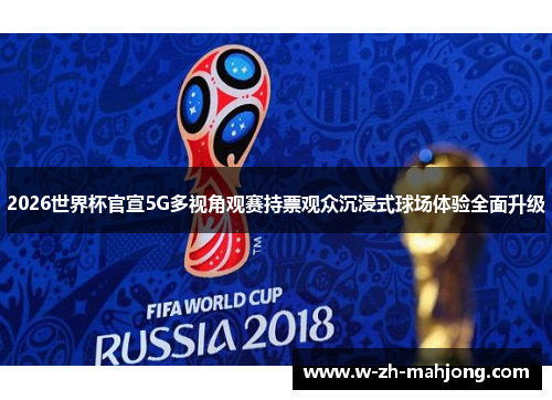 2026世界杯官宣5G多视角观赛持票观众沉浸式球场体验全面升级 2026世界杯官宣5G多视角观赛持票观众沉浸式球场体验全面升级