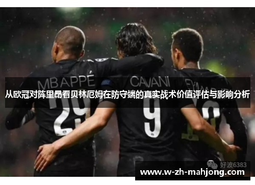 从欧冠对阵里昂看贝林厄姆在防守端的真实战术价值评估与影响分析 从欧冠对阵里昂看贝林厄姆在防守端的真实战术价值评估与影响分析