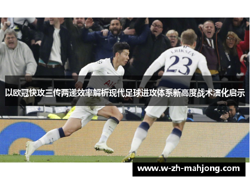 以欧冠快攻三传两递效率解析现代足球进攻体系新高度战术演化启示 以欧冠快攻三传两递效率解析现代足球进攻体系新高度战术演化启示