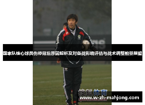 国家队核心球员伤停背后原因解析及对备战影响评估与战术调整前景展望 国家队核心球员伤停背后原因解析及对备战影响评估与战术调整前景展望