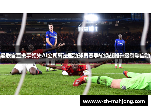 曼联官宣携手领先AI公司算法驱动球员赛季轮换战略升级引擎启动 曼联官宣携手领先AI公司算法驱动球员赛季轮换战略升级引擎启动