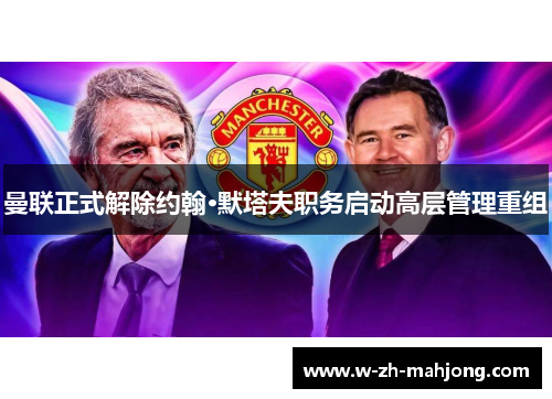 曼联正式解除约翰·默塔夫职务启动高层管理重组