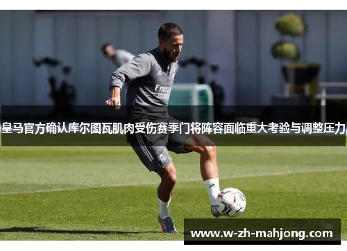 皇马官方确认库尔图瓦肌肉受伤赛季门将阵容面临重大考验与调整压力