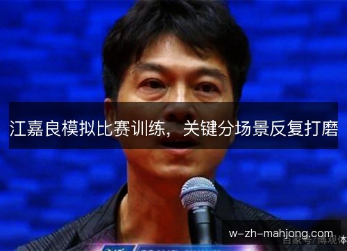 江嘉良模拟比赛训练，关键分场景反复打磨