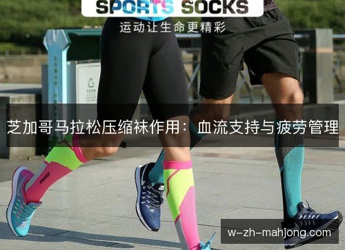 芝加哥马拉松压缩袜作用：血流支持与疲劳管理
